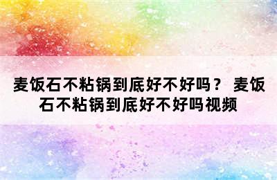 麦饭石不粘锅到底好不好吗？ 麦饭石不粘锅到底好不好吗视频